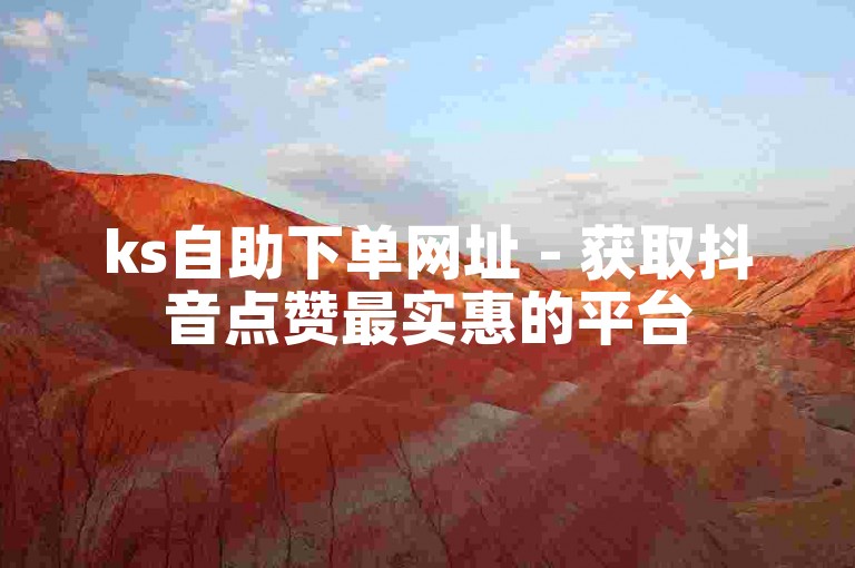 ks自助下单网址 - 获取抖音点赞最实惠的平台