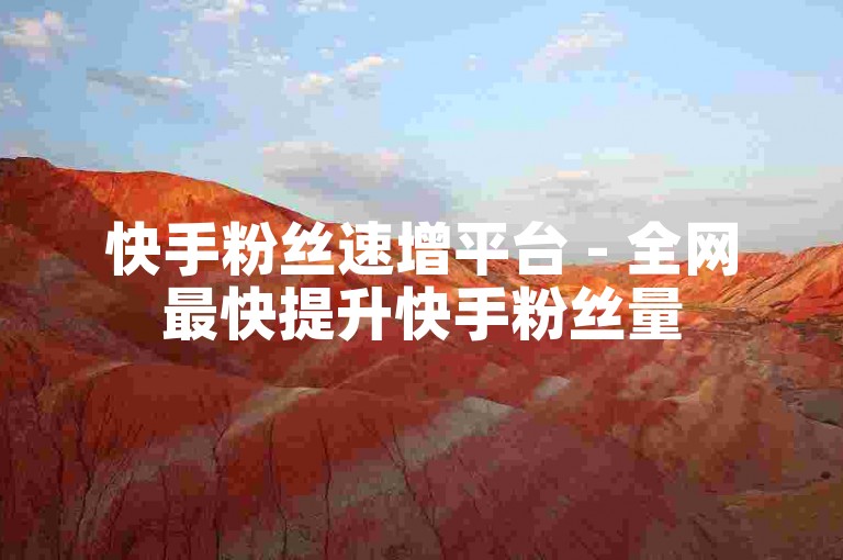 快手粉丝速增平台 - 全网最快提升快手粉丝量