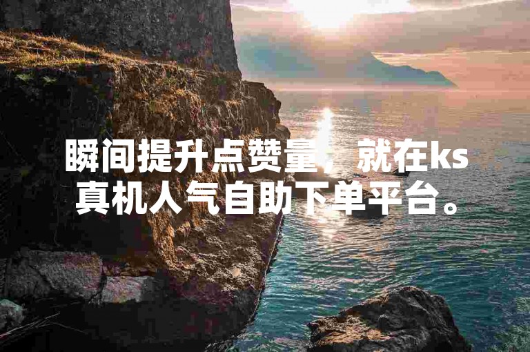 瞬间提升点赞量，就在ks真机人气自助下单平台。