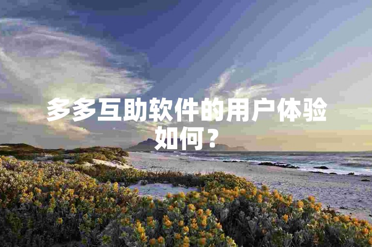 多多互助软件的用户体验如何？