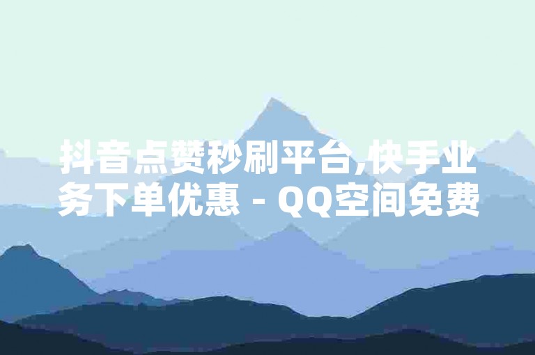 抖音点赞秒刷平台,快手业务下单优惠 - QQ空间免费刷人气链接