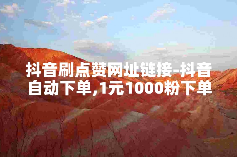 抖音刷点赞网址链接-抖音自动下单,1元1000粉下单平台