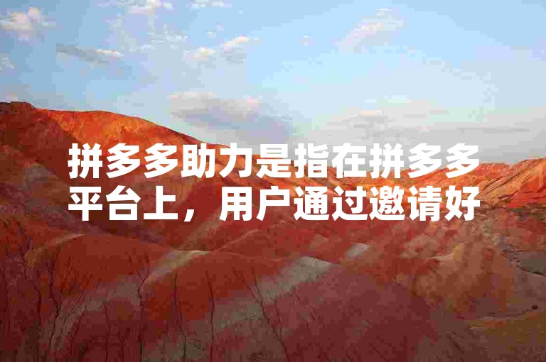 拼多多助力是指在拼多多平台上，用户通过邀请好友帮助自己砍价，以获取更优惠的商品价格。