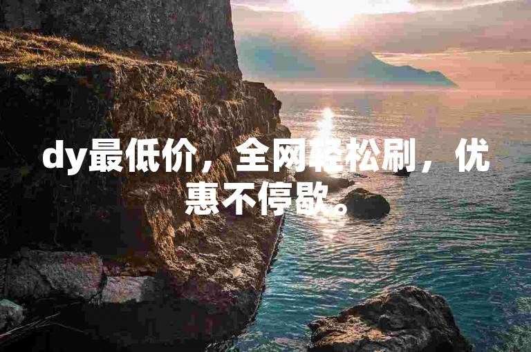 dy最低价，全网轻松刷，优惠不停歇。