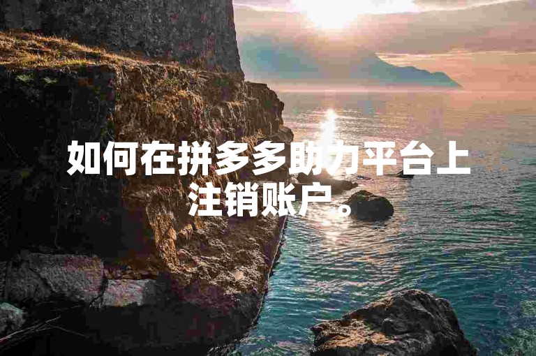 如何在拼多多助力平台上注销账户。