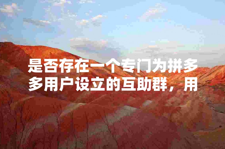 是否存在一个专门为拼多多用户设立的互助群，用于共享pdd砍价软件？