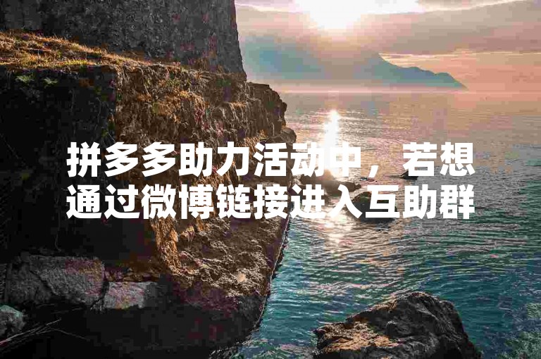 拼多多助力活动中，若想通过微博链接进入互助群，只需轻触该链接即可顺利打开。