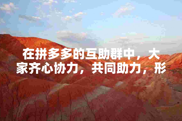 在拼多多的互助群中，大家齐心协力，共同助力，形成了一个充满温暖与支持的社群。