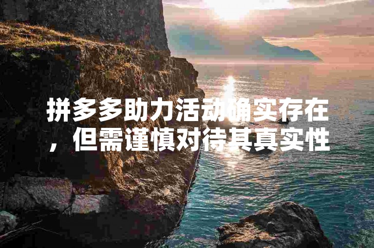 拼多多助力活动确实存在，但需谨慎对待其真实性。
