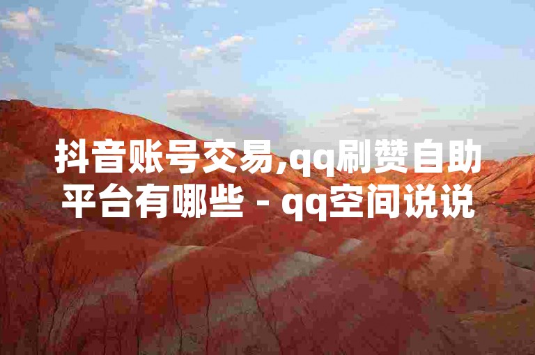 抖音账号交易,qq刷赞自助平台有哪些 - qq空间说说刷赞免费卡盟 - dy赞自助
