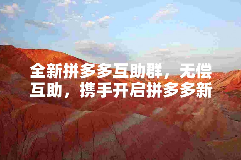 全新拼多多互助群，无偿互助，携手开启拼多多新征程。