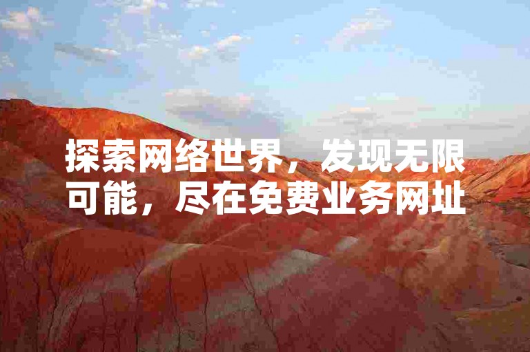 探索网络世界，发现无限可能，尽在免费业务网址，畅享精彩内容。