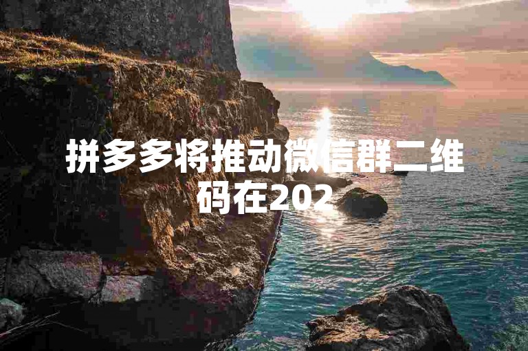 拼多多将推动微信群二维码在2025年的创新应用与广泛影响。
