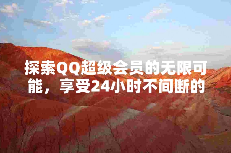 探索QQ超级会员的无限可能，享受24小时不间断的自助下单服务，体验低价充值的乐趣，尽在抖音充值平台。