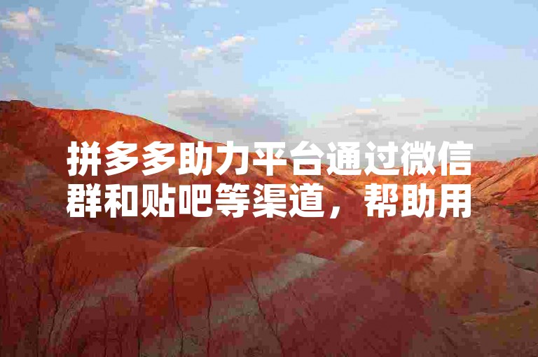 拼多多助力平台通过微信群和贴吧等渠道，帮助用户快速完成助力任务。