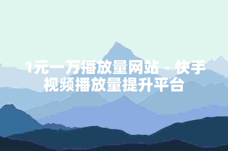 1元一万播放量网站 - 快手视频播放量提升平台