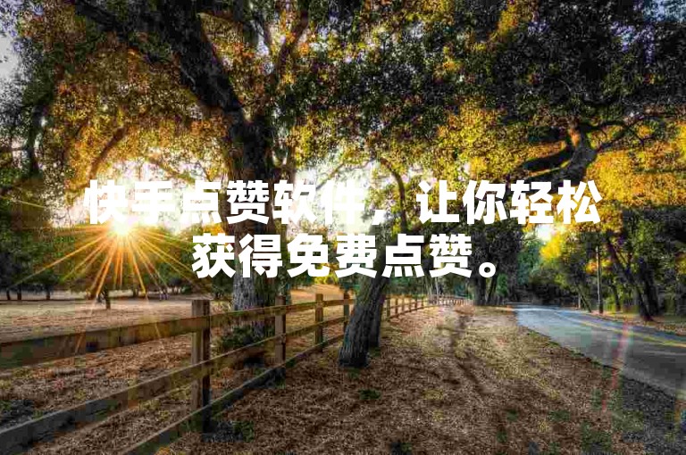 快手点赞软件，让你轻松获得免费点赞。