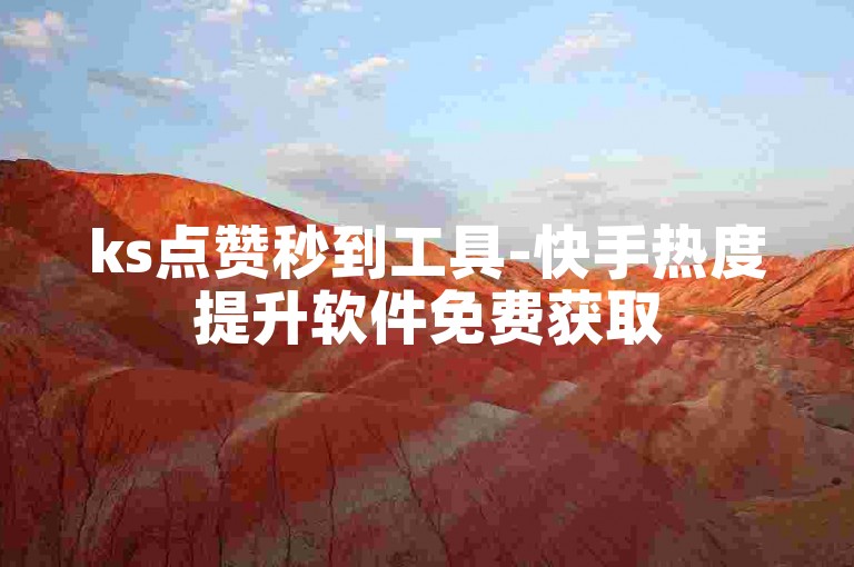 ks点赞秒到工具-快手热度提升软件免费获取