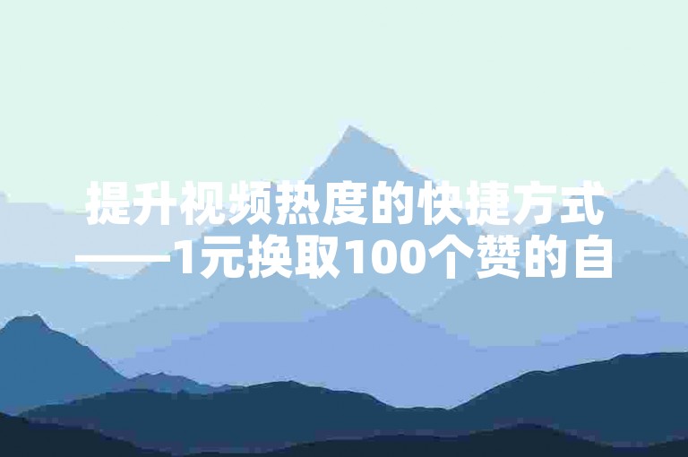 提升视频热度的快捷方式——1元换取100个赞的自助服务网站。