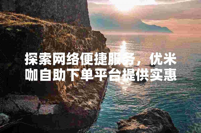 探索网络便捷服务，优米咖自助下单平台提供实惠的KS服务选项。