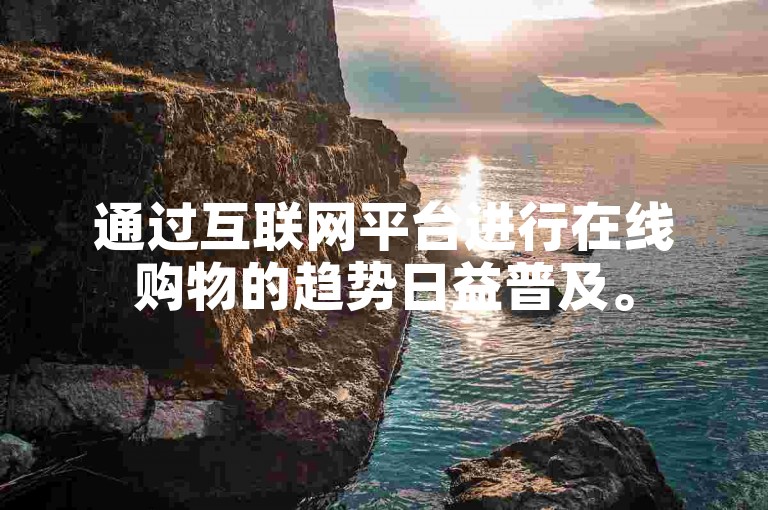 通过互联网平台进行在线购物的趋势日益普及。