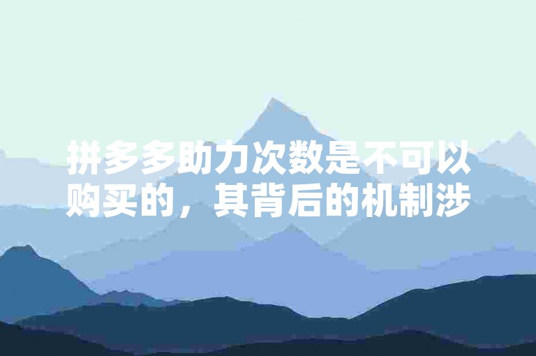 拼多多助力次数是不可以购买的，其背后的机制涉及平台的用户互动和推广策略，而相关风险则包括可能违反平台规定、个人信息安全受威胁以及遭遇诈骗等问题。