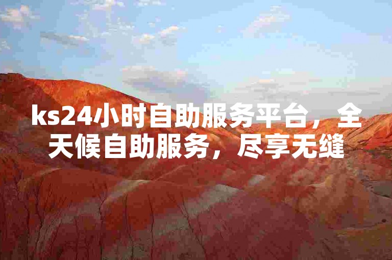 ks24小时自助服务平台，全天候自助服务，尽享无缝体验。