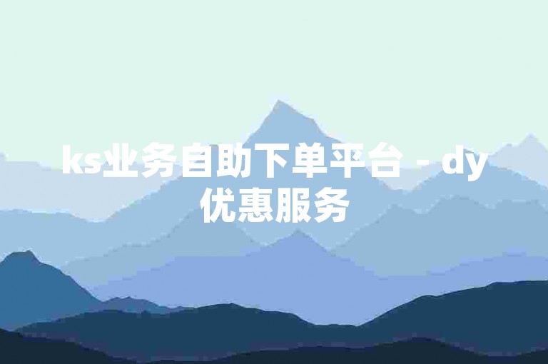 ks业务自助下单平台 - dy优惠服务
