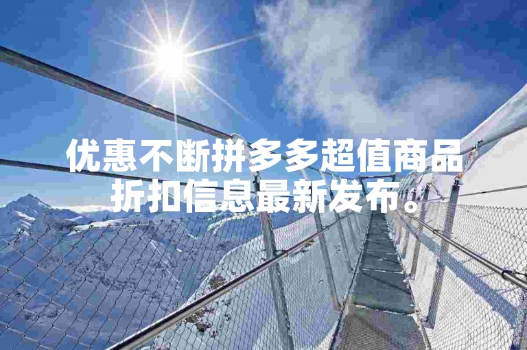 优惠不断拼多多超值商品折扣信息最新发布。