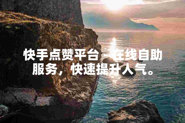 快手点赞平台 - 在线自助服务，快速提升人气。