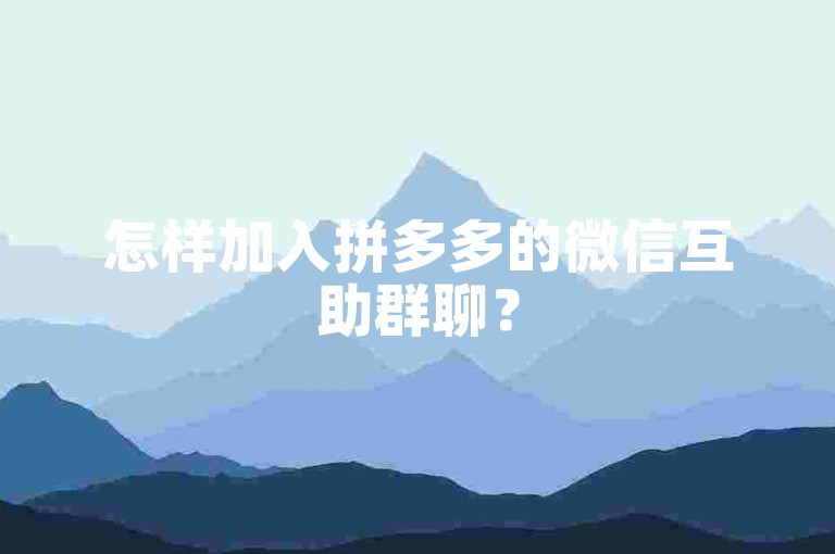 怎样加入拼多多的微信互助群聊？