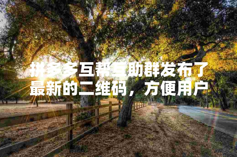 拼多多互帮互助群发布了最新的二维码，方便用户加入并获取助力。