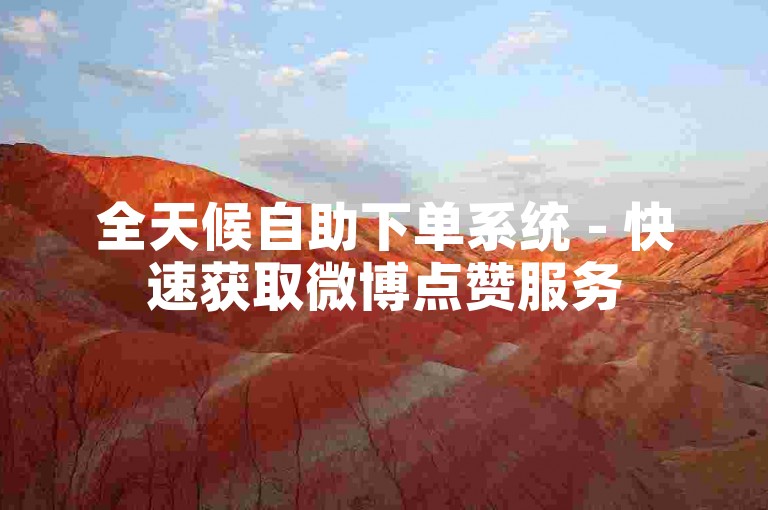 全天候自助下单系统 - 快速获取微博点赞服务