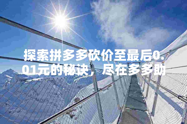 探索拼多多砍价至最后0.01元的秘诀，尽在多多助力平台。