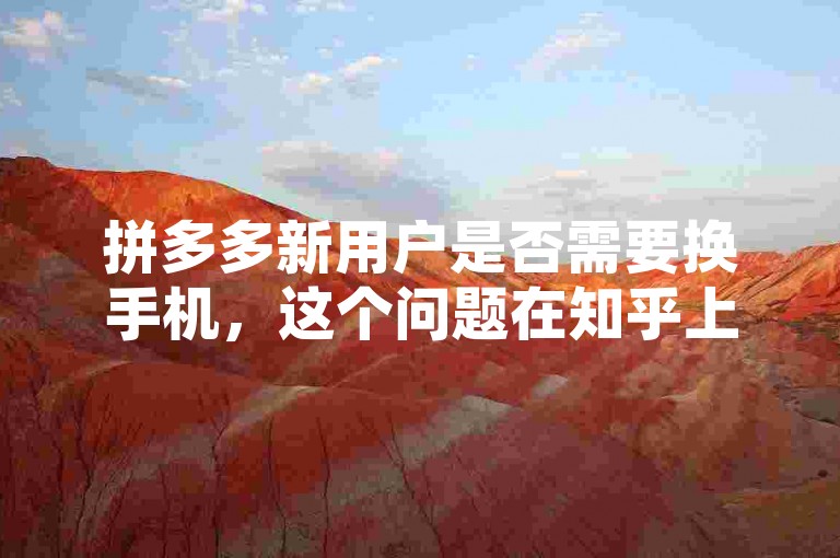 拼多多新用户是否需要换手机，这个问题在知乎上引起了热烈的讨论和推荐。