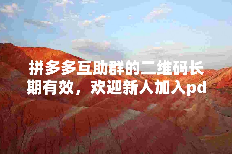 拼多多互助群的二维码长期有效，欢迎新人加入pdd助力新人。