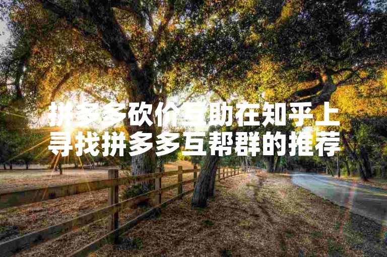 拼多多砍价互助在知乎上寻找拼多多互帮群的推荐。