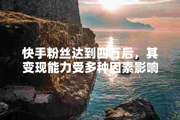 快手粉丝达到四万后，其变现能力受多种因素影响，如内容质量、互动率等；而抖币充值比例为 1 元 12 个，抖音 iOS 端一块钱可兑换 10 抖币，快手的 0 元付功能出现不能用的情况可能是系统维护或规则调整所致。