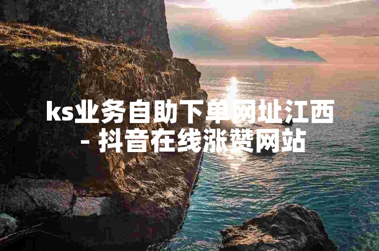ks业务自助下单网址江西 - 抖音在线涨赞网站