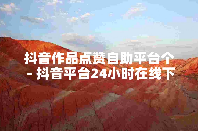 抖音作品点赞自助平台个 - 抖音平台24小时在线下单秒到账