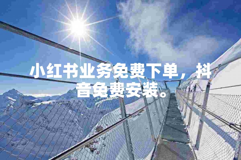 小红书业务免费下单，抖音免费安装。