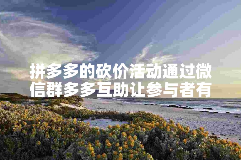 拼多多的砍价活动通过微信群多多互助让参与者有机会免费获得商品。