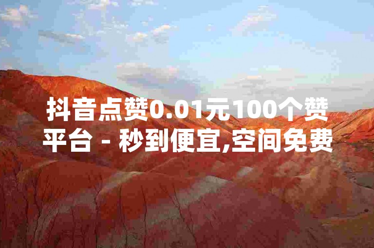抖音点赞0.01元100个赞平台 - 秒到便宜,空间免费一次 - qq空间动态说说点赞免费 - 快手自助