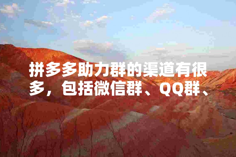 拼多多助力群的渠道有很多，包括微信群、QQ群、微博等社交平台，以及一些专门的助力网站和APP。