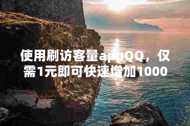 使用刷访客量appQQ，仅需1元即可快速增加1000粉丝。