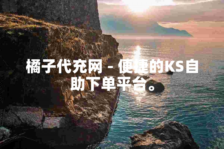 橘子代充网 - 便捷的KS自助下单平台。