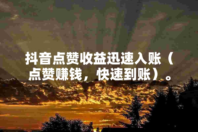 抖音点赞收益迅速入账（点赞赚钱，快速到账）。