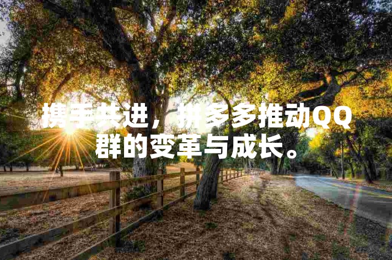 携手共进，拼多多推动QQ群的变革与成长。