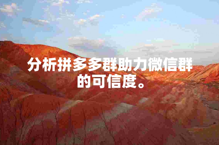 分析拼多多群助力微信群的可信度。