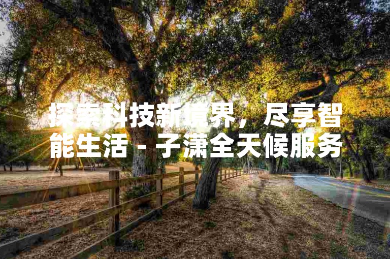探索科技新境界，尽享智能生活 - 子潇全天候服务，打造便捷购物体验。